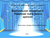 Виртуальная экскурсия в
Пермский театр юного зрителя
Воспитатель: Назарян