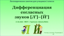 Дифференциация
согласных
звуков [ Л ’ ] – [ Й’ ]
Учитель-логопед: Познякова