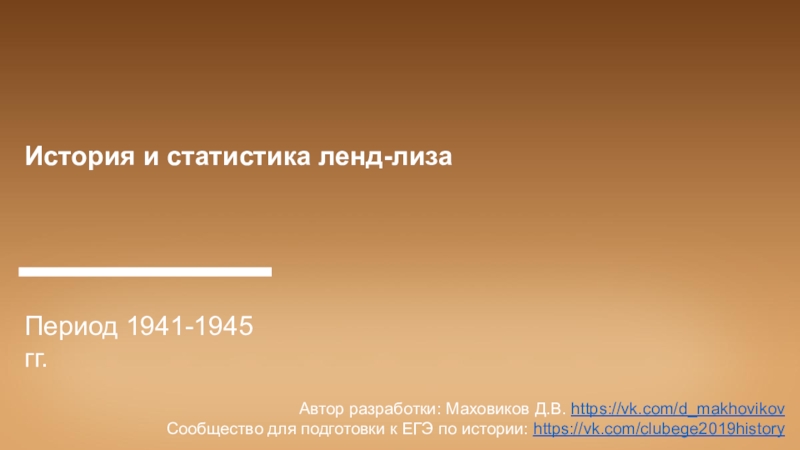 История и статистика ленд-лиза
Период 1941-1945 гг.
Автор разработки: Маховиков