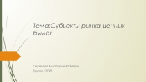 Тема : Субъекты рынка ценных бумаг
Сиудентка Аллабердиева Мяхри
Группа 17 ПР5