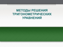 МЕТОДЫ РЕШЕНИЯ ТРИГОНОМЕТРИЧЕСКИХ УРАВНЕНИЙ