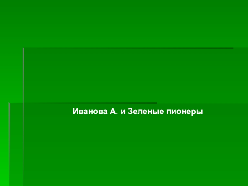 Презентация Иванова А. и Зеленые пионеры
