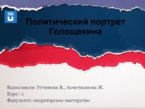 Политический портрет Голощекина
Выполнили: Устимова В., Ахметжанова Ж.
Курс :