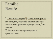 Familie Berufe 1. Запишите грамматику и вопросы на слайдах, уделите внимания