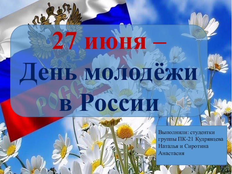 27 июня –
День молодёжи в России
Выполнили: студентки группы ПК-21 Кудрявцева