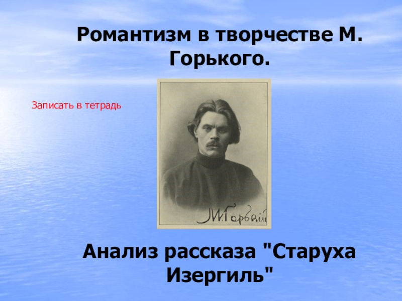 Презентация Романтизм в творчестве М.Горького.
Анализ рассказа 