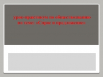 урок-практикум по обществознанию по теме: Спрос и предложение