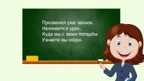 Прозвенел уже звонок.
Начинается урок.
Куда мы с вами попадём
Узнаете вы скоро