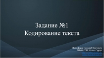 Задание №1
Кодирование текста
Никифоров Николай Сергеевич МБОУ СОШ №26 г