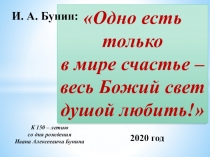 Одно есть только
в мире счастье – весь Божий свет
душой любить!
И. А