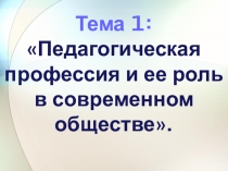 Тема 1: Педагогическая профессия и ее роль в современном обществе