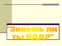 Знаешь ли
ты ПДД?