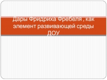 Дары Фридриха Фребеля, как элемент развивающей среды ДОУ