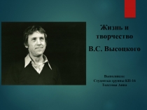 Жизнь и творчество
В.С. Высоцкого
Выполнила:
Студентка группы КП-16
Толстова