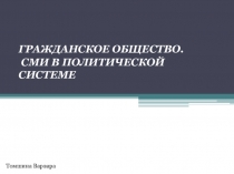 ГРАЖДАНСКОЕ ОБЩЕСТВО.
СМИ В ПОЛИТИЧЕСКОЙ СИСТЕМЕ
Томшина Варвара