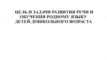 ЦЕЛЬ И ЗАДАЧИ РАЗВИТИЯ РЕЧИ И ОБУЧЕНИЯ РОДНОМУ ЯЗЫКУ ДЕТЕЙ ДОШКОЛЬНОГО ВОЗРАСТА