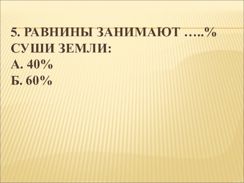 5 равнин. Равнины занимают 60 суши. Равнины занимают примерно 60 % суши.