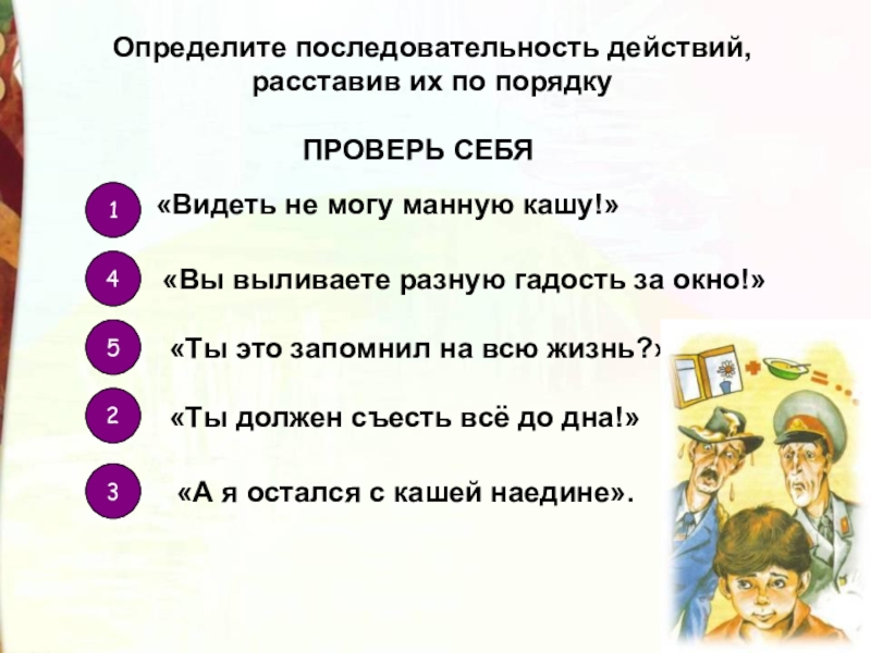 Определите последовательность действий, расставив их по порядку«Видеть не могу манную кашу!»«Вы выливаете разную гадость за окно!»«Ты это