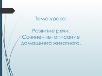 Тема урока: Развитие речи. Сочинение- описание домашнего животного