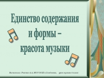 Единство содержания
и формы –
красота музыки
Выполнила: Ревенко А.А, МОУ ООШ