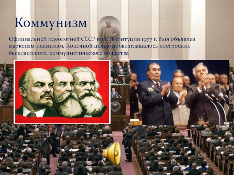 КоммунизмОфициальной идеологией СССР по Конституции 1977 г. был объявлен марксизм-ленинизм. Конечной целью провозглашалось построение бесклассового, коммунистического общества.