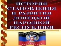 ИСТОРИЯ
СТАНОВЛЕНИЯ
И РАЗВИТИЯ
ДОНЕЦКОЙ
НАРОДНОЙ
РЕСПУБЛИКИ