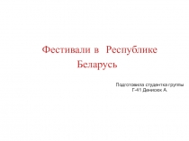 Фестивали в Республике Беларусь
Под готовила студентка группы Г-41 Денисюк А