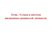 Тема. Семья в системе жизненных ценностей личности