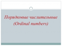 Порядковые числительные
( Ordinal numbers)