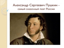 Александр Сергеевич Пушкин - самый  сказочный поэт России