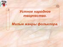 Устное народное творчество. Малые жанры фольклора