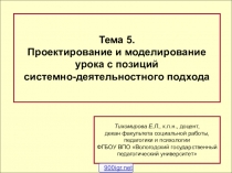 Тема 5.
Проектирование и моделирование
урока с позиций
системно-деятельностного