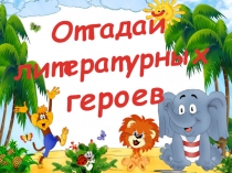 Отгадай
литературных
героев