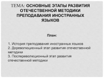 ТЕМА: ОСНОВНЫЕ ЭТАПЫ РАЗВИТИЯ ОТЕЧЕСТВЕННОЙ МЕТОДИКИ ПРЕПОДАВАНИЯ ИНОСТРАННЫХ