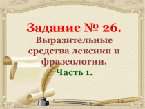 Задание № 26.
Выразительные средства лексики и фразеологии.
Часть 1