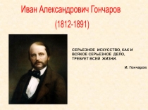 Иван Александрович Гончаров
(1812-1891)
СЕРЬЕЗНОЕ  ИСКУССТВО, КАК И