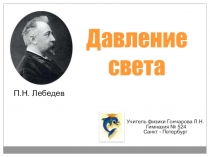 Давление света
П.Н. Лебедев
Учитель физики Гончарова Л.Н.
Гимназия № 524
Санкт