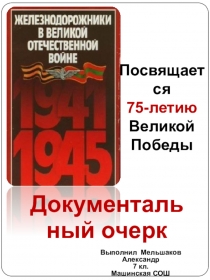 Посвящается
75-летию
Великой Победы
Документальный очерк
Выполнил Мельшаков