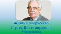 Жизнь и творчество
Сергея Владимировича М ихалкова