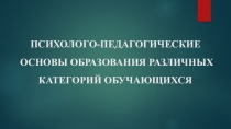 ПСИХОЛОГО-ПЕДАГОГИЧЕСКИЕ ОСНОВЫ ОБРАЗОВАНИЯ РАЗЛИЧНЫХ КАТЕГОРИЙ ОБУЧАЮЩИХСЯ