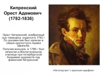 Орест Кипренский, внебрачный сын помещика родился в 1782 г. По документам был