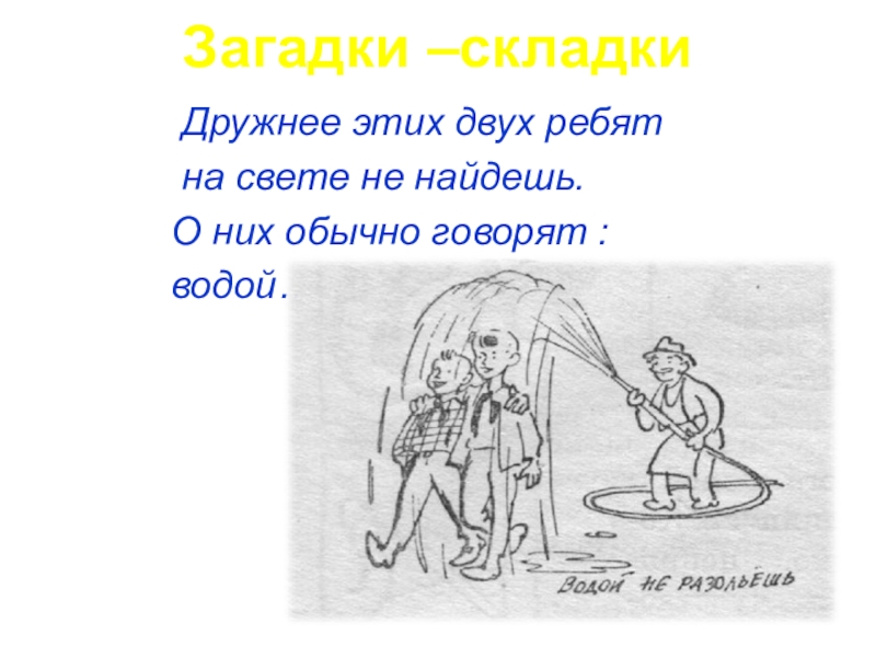 Фразеологизм водой не разольешь. Дружнее этих двух ребят на свете не найдешь. Загадки на тему фразеологизмы. Рисунок к фразеологизму водой не разольешь. Загадки складки для детей.