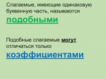 Слагаемые, имеющи е одинаковую буквенную часть, называются подобными.
Подобные