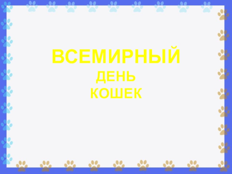 Презентация ВСЕМИРНЫЙ
ДЕНЬ
КОШЕК