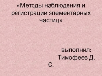 Методы наблюдения и регистрации элементарных частиц выполнил: Тимофеев Д.С