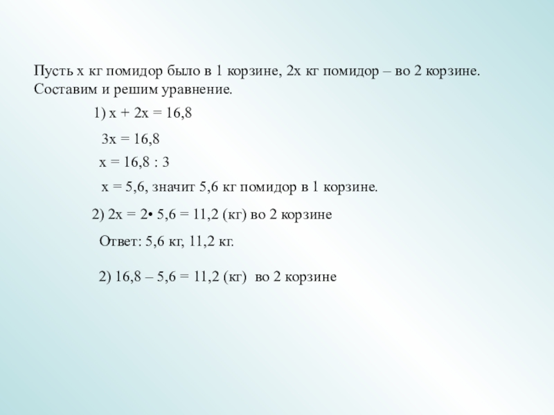 1) х + 2х = 16,83х = 16,8х = 16,8 : 3 х = 5,6, значит 5,6