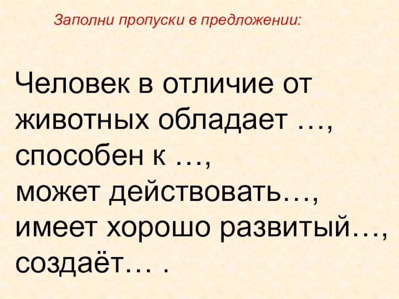 Предложение с человеком. Заполни пропуски в предложении человек в отличие от животных. Заполни пропуски человек в отличие от животных обладает. Человек в отличие от животных обладает способен. Предложение человеку.