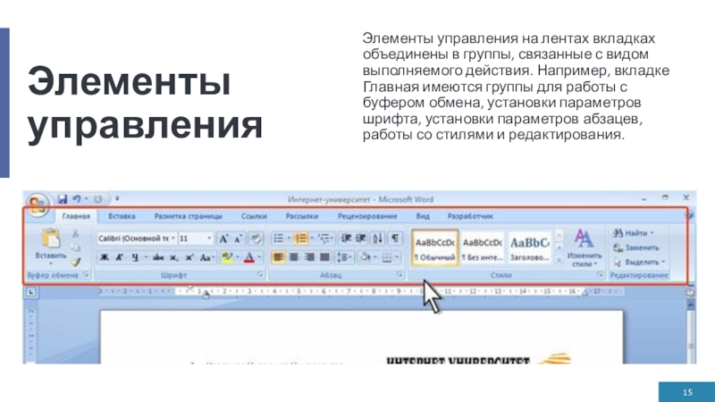 Элементы управленияЭлементы управления на лентах вкладках объединены в группы, связанные с видом выполняемого действия. Например, вкладке Главная