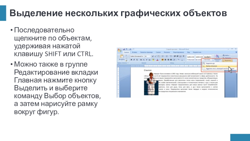 Выделение нескольких графических объектовПоследовательно щелкните по объектам, удерживая нажатой клавишу SHIFT или CTRL.Можно также в группе Редактирование