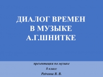 презентация по музыке
8 класс
Редчина В. В.
ДИАЛОГ ВРЕМЕН
В МУЗЫКЕ
А.Г.ШНИТКЕ